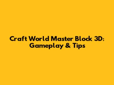 Craft World Master Block 3D: Gameplay & Tips