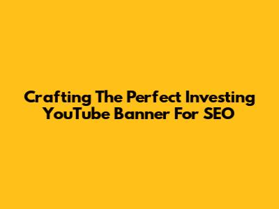 Crafting The Perfect Investing YouTube Banner For SEO