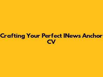 Crafting Your Perfect INews Anchor CV