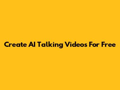 Create AI Talking Videos For Free