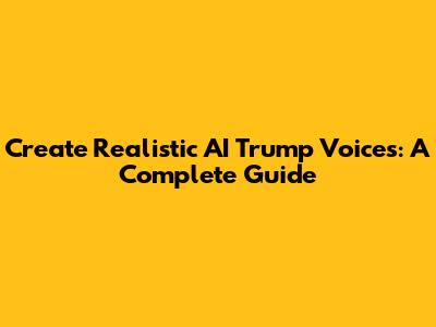 Create Realistic AI Trump Voices: A Complete Guide