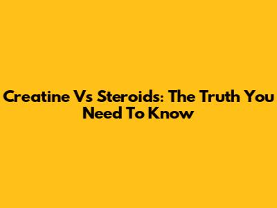 Creatine Vs Steroids: The Truth You Need To Know