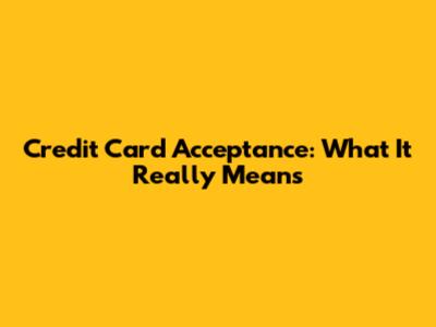 Credit Card Acceptance: What It Really Means