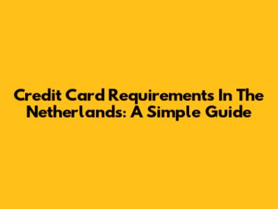 Credit Card Requirements In The Netherlands: A Simple Guide