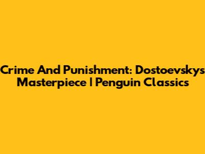 Crime And Punishment: Dostoevsky's Masterpiece | Penguin Classics