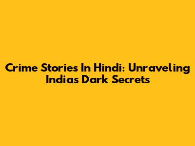 Crime Stories In Hindi: Unraveling India's Dark Secrets