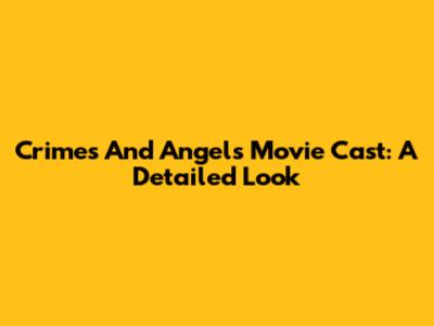 Crimes And Angels Movie Cast: A Detailed Look