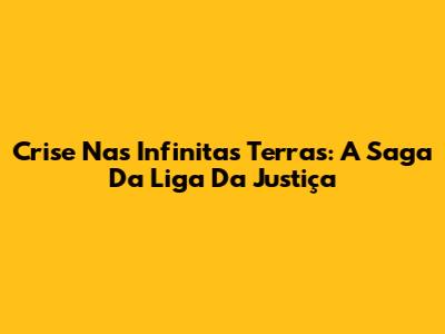 Crise Nas Infinitas Terras: A Saga Da Liga Da Justiça