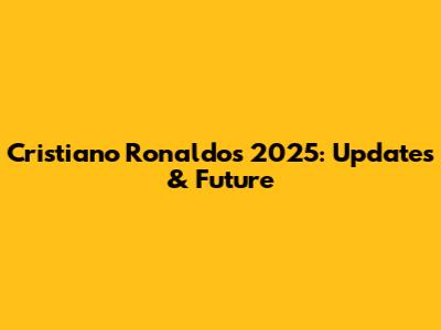 Cristiano Ronaldo's 2025: Updates & Future