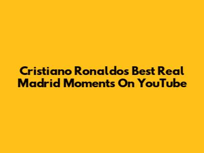 Cristiano Ronaldo's Best Real Madrid Moments On YouTube
