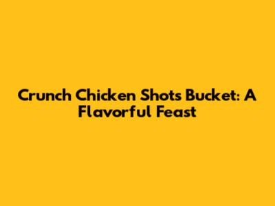 Crunch Chicken Shots Bucket: A Flavorful Feast