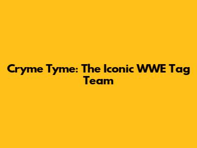 Cryme Tyme: The Iconic WWE Tag Team