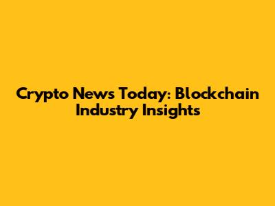 Crypto News Today: Blockchain Industry Insights