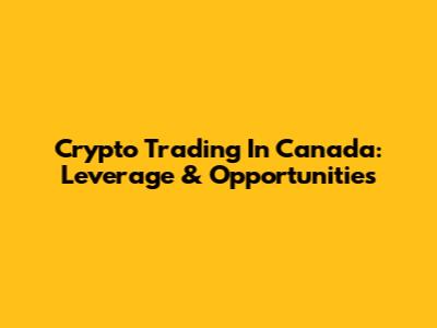Crypto Trading In Canada: Leverage & Opportunities