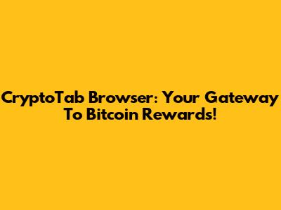 CryptoTab Browser: Your Gateway To Bitcoin Rewards!