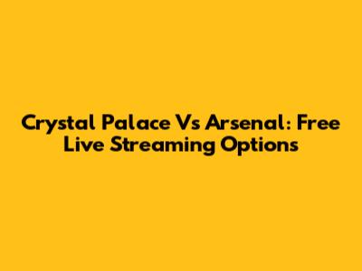 Crystal Palace Vs Arsenal: Free Live Streaming Options