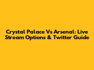 Crystal Palace Vs Arsenal: Live Stream Options & Twitter Guide