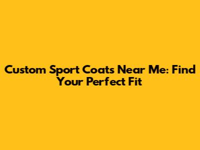 Custom Sport Coats Near Me: Find Your Perfect Fit