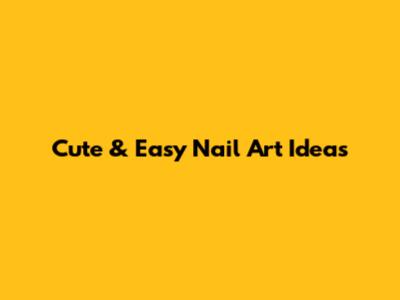 Cute & Easy Nail Art Ideas