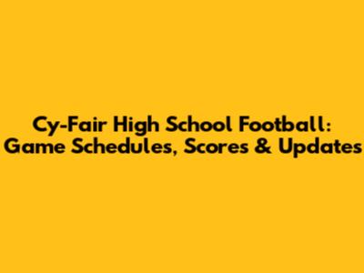 Cy-Fair High School Football: Game Schedules, Scores & Updates