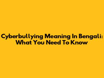 Cyberbullying Meaning In Bengali: What You Need To Know