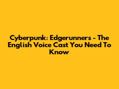 Cyberpunk: Edgerunners - The English Voice Cast You Need To Know