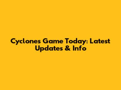 Cyclones Game Today: Latest Updates & Info