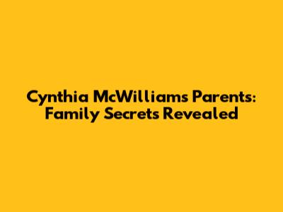 Cynthia McWilliams' Parents: Family Secrets Revealed