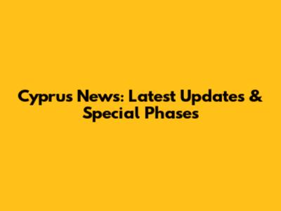 Cyprus News: Latest Updates & Special Phases