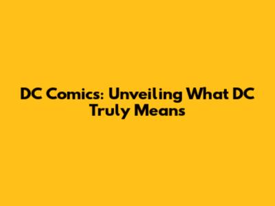 DC Comics: Unveiling What 'DC' Truly Means