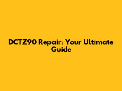 DCTZ90 Repair: Your Ultimate Guide
