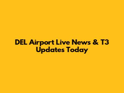 DEL Airport Live News & T3 Updates Today