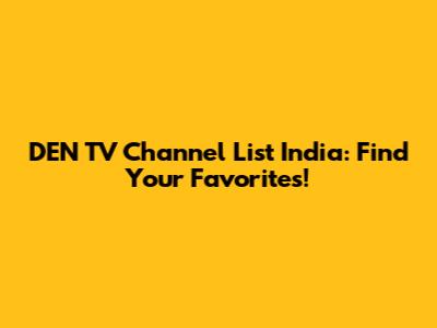 DEN TV Channel List India: Find Your Favorites!
