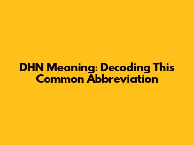 DHN Meaning: Decoding This Common Abbreviation