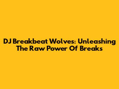 DJ Breakbeat Wolves: Unleashing The Raw Power Of Breaks