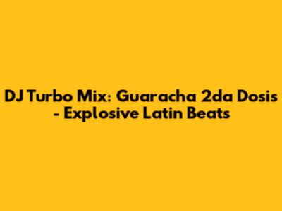 DJ Turbo Mix: Guaracha 2da Dosis - Explosive Latin Beats