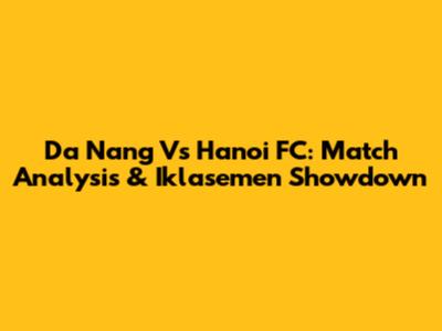 Da Nang Vs Hanoi FC: Match Analysis & Iklasemen Showdown
