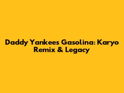 Daddy Yankee's 'Gasolina': Karyo Remix & Legacy