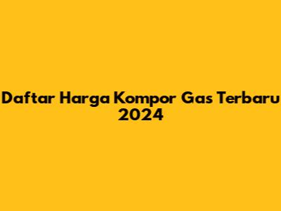 Daftar Harga Kompor Gas Terbaru 2024
