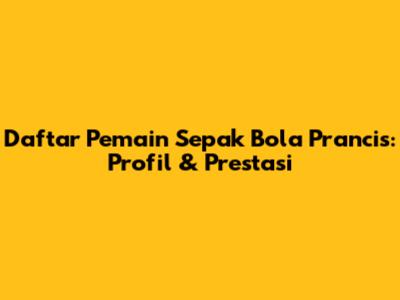 Daftar Pemain Sepak Bola Prancis: Profil & Prestasi