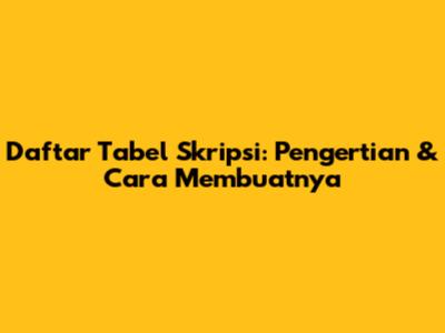 Daftar Tabel Skripsi: Pengertian & Cara Membuatnya