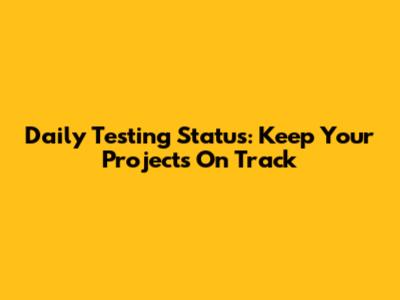 Daily Testing Status: Keep Your Projects On Track