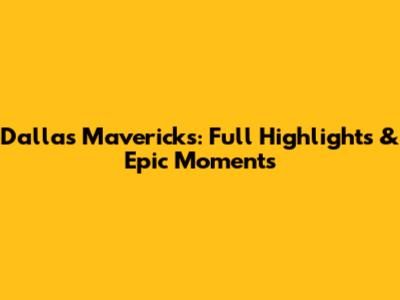 Dallas Mavericks: Full Highlights & Epic Moments