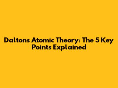 Dalton's Atomic Theory: The 5 Key Points Explained