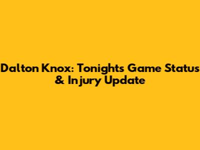 Dalton Knox: Tonight's Game Status & Injury Update