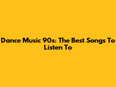Dance Music 90s: The Best Songs To Listen To