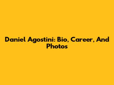 Daniel Agostini: Bio, Career, And Photos