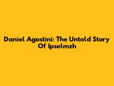Daniel Agostini: The Untold Story Of Ipselmzh