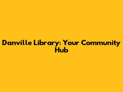 Danville Library: Your Community Hub