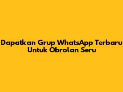 Dapatkan Grup WhatsApp Terbaru Untuk Obrolan Seru